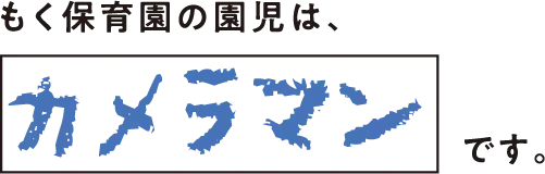 もく保育園の園児は、カメラマンです。