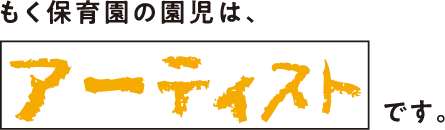 もく保育園の園児はアーティストです。