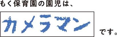 もく保育園の園児は、カメラマンです。